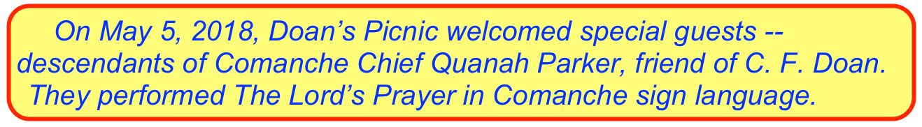     On May 5, 2018, Doan’s Picnic welcomed special guests -- descendants of Comanche Chief Quanah Parker, friend of C. F. Doan. They performed The Lord’s Prayer in Comanche sign language.
